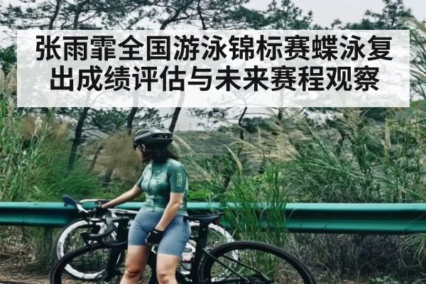 张雨霏全国游泳锦标赛蝶泳复出成绩评估与未来赛程观察（Kaiyun）
