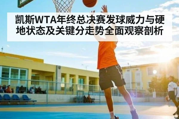 凯斯WTA年终总决赛发球威力与硬地状态及关键分走势全面观察剖析（Kaiyun）