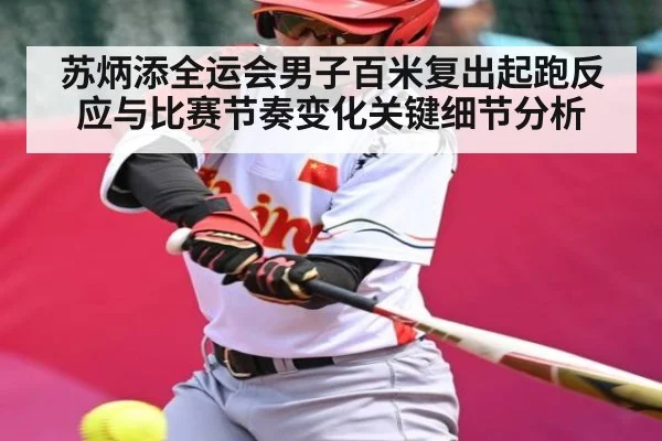 苏炳添全运会男子百米复出起跑反应与比赛节奏变化关键细节分析