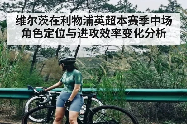 维尔茨在利物浦英超本赛季中场角色定位与进攻效率变化分析